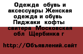 Одежда, обувь и аксессуары Женская одежда и обувь - Пиджаки, кофты, свитера. Московская обл.,Щербинка г.